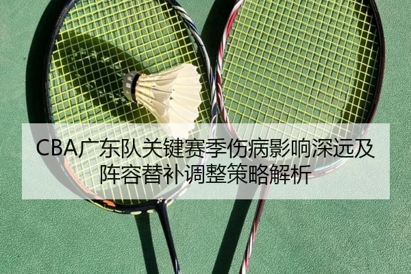 CBA广东队关键赛季伤病影响深远及阵容替补调整策略解析 | LEYU SPORTS