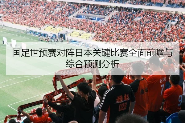 国足世预赛对阵日本关键比赛全面前瞻与综合预测分析 | LEYU SPORTS