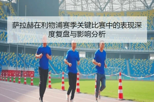 萨拉赫在利物浦赛季关键比赛中的表现深度复盘与影响分析 | LEYU SPORTS