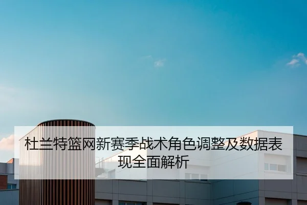 杜兰特篮网新赛季战术角色调整及数据表现全面解析 | LEYU SPORTS